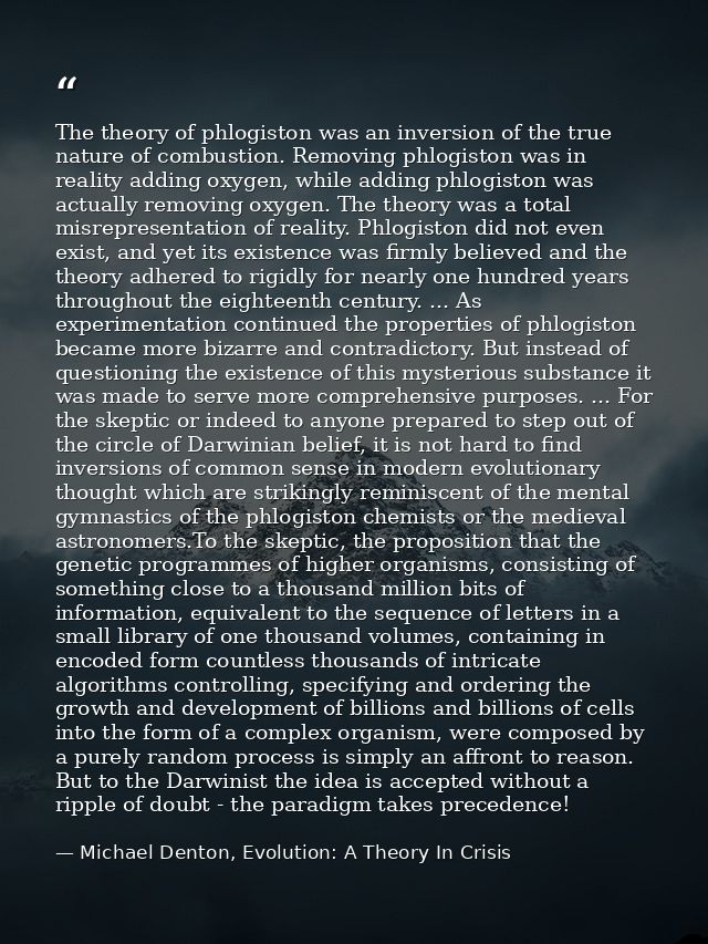 The theory of phlogiston was an inversion of the true nature of combustion. Removing phlogiston was in reality adding ox — Michael Denton, Evolution: A Theory In Crisis