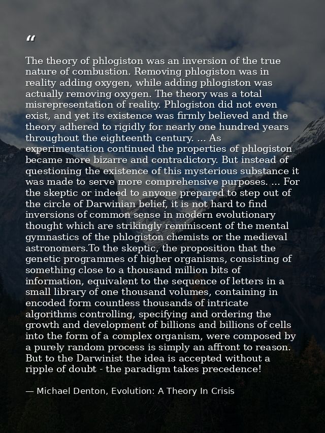 The theory of phlogiston was an inversion of the true nature of combustion. Removing phlogiston was in reality adding ox — Michael Denton, Evolution: A Theory In Crisis