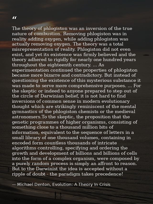 The theory of phlogiston was an inversion of the true nature of combustion. Removing phlogiston was in reality adding ox — Michael Denton, Evolution: A Theory In Crisis