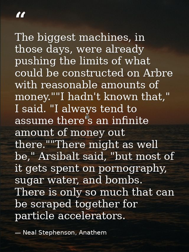 The biggest machines, in those days, were already pushing the limits of what could be constructed on Arbre with reasonab — Neal Stephenson, Anathem