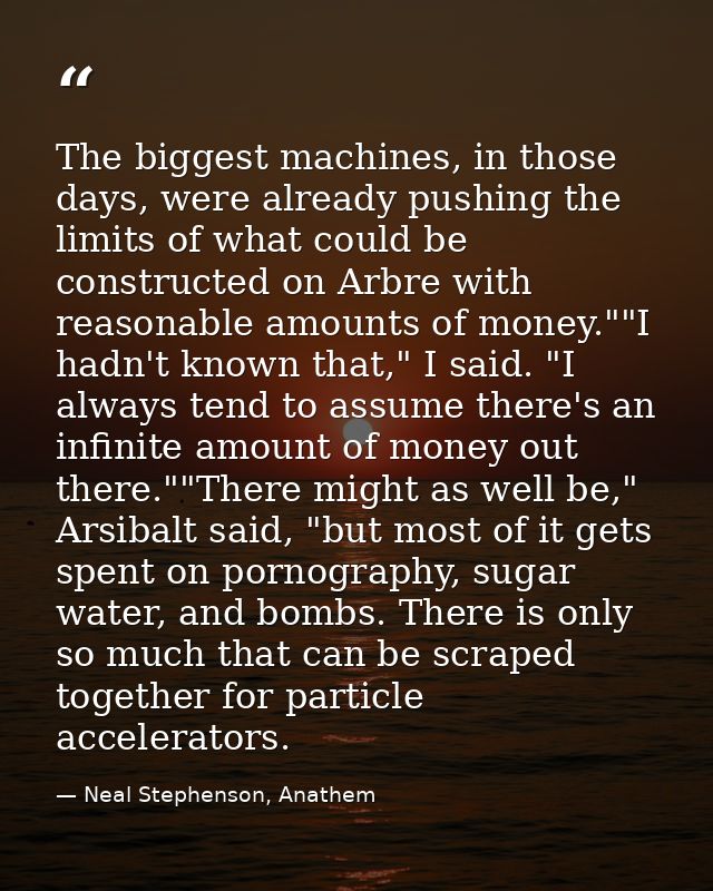 The biggest machines, in those days, were already pushing the limits of what could be constructed on Arbre with reasonab — Neal Stephenson, Anathem