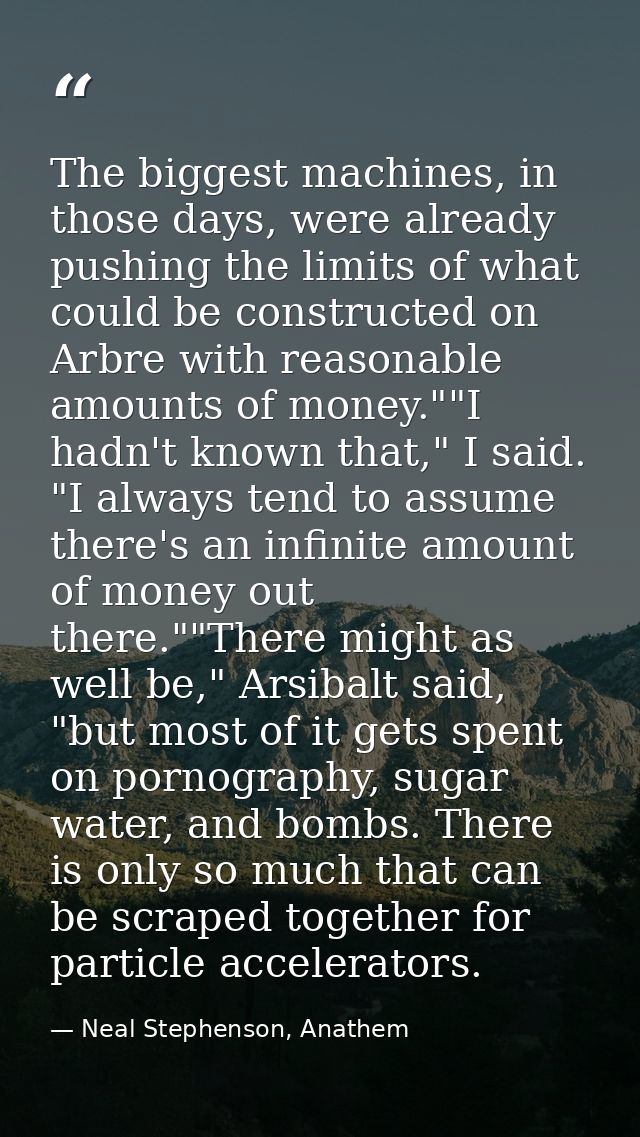 The biggest machines, in those days, were already pushing the limits of what could be constructed on Arbre with reasonab — Neal Stephenson, Anathem