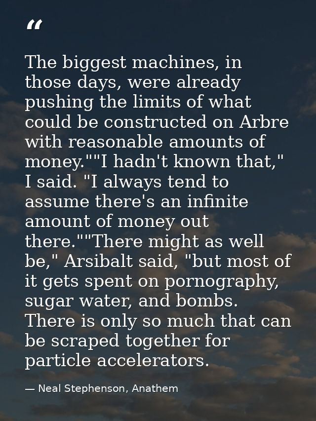 The biggest machines, in those days, were already pushing the limits of what could be constructed on Arbre with reasonab — Neal Stephenson, Anathem