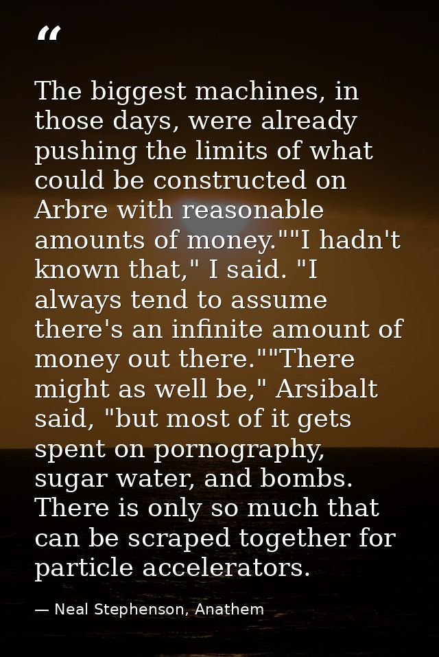 The biggest machines, in those days, were already pushing the limits of what could be constructed on Arbre with reasonab — Neal Stephenson, Anathem