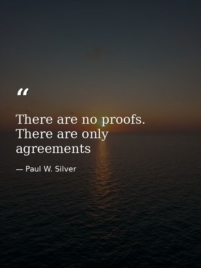 There are no proofs. There are only agreements — Paul W. Silver