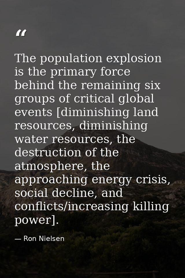 The population explosion is the primary force behind the remaining six groups of critical global events [diminishing lan — Ron Nielsen