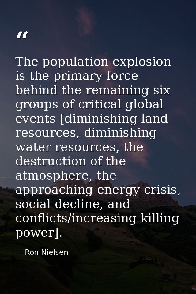 The population explosion is the primary force behind the remaining six groups of critical global events [diminishing lan — Ron Nielsen