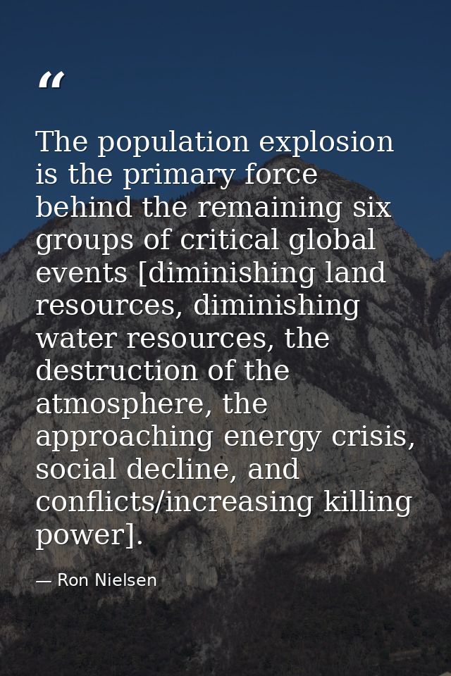 The population explosion is the primary force behind the remaining six groups of critical global events [diminishing lan — Ron Nielsen