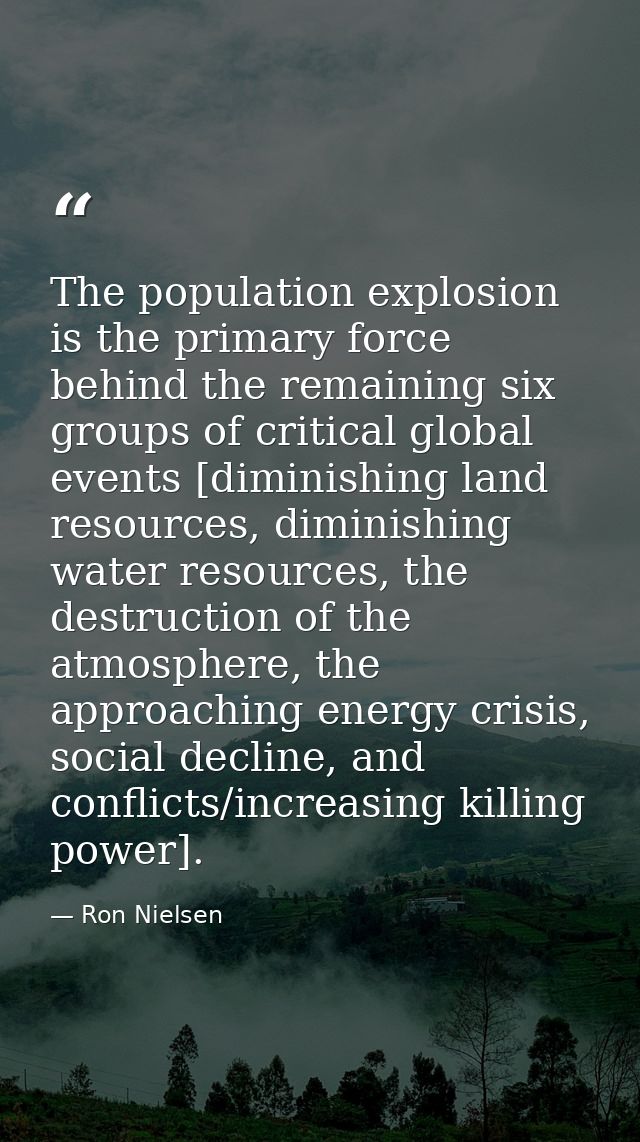 The population explosion is the primary force behind the remaining six groups of critical global events [diminishing lan — Ron Nielsen