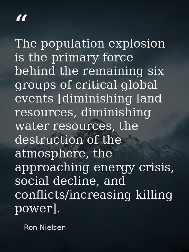 The population explosion is the primary force behind the remaining six groups of critical global events [diminishing lan — Ron Nielsen