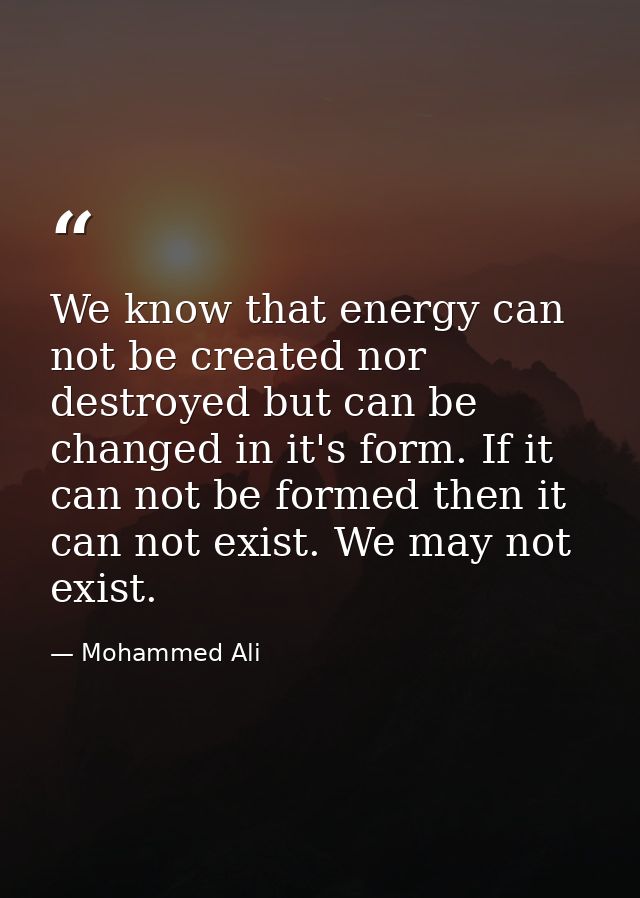 We know that energy can not be created nor destroyed but can be changed in it's form. If it can not be formed then it ca — Mohammed Ali