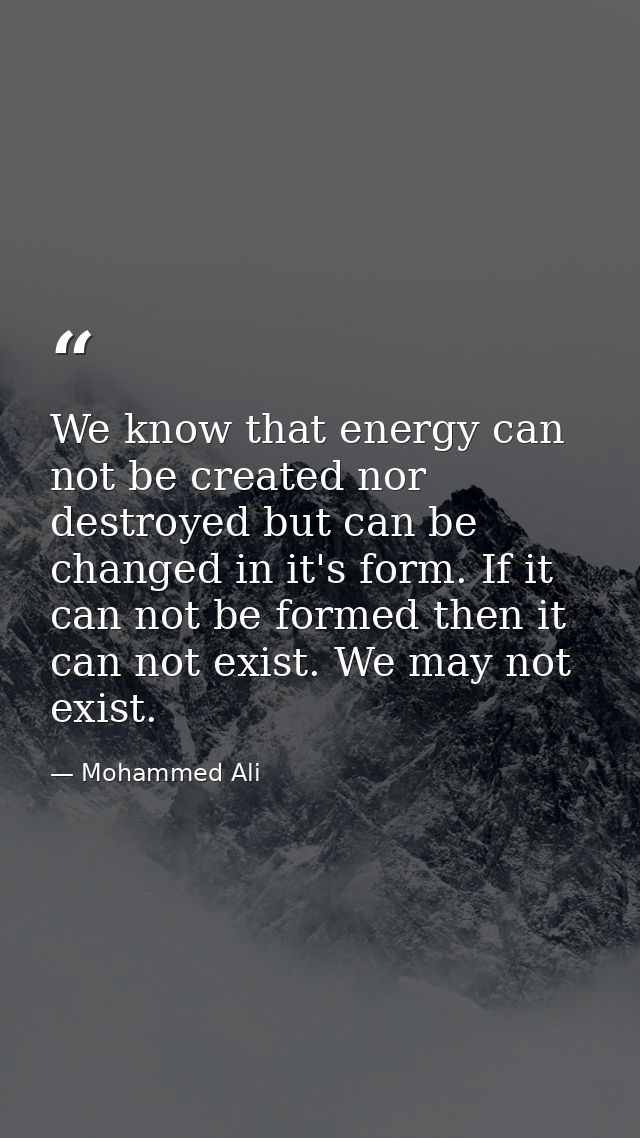 We know that energy can not be created nor destroyed but can be changed in it's form. If it can not be formed then it ca — Mohammed Ali