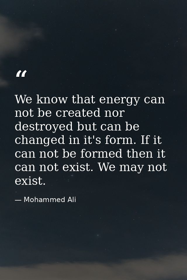 We know that energy can not be created nor destroyed but can be changed in it's form. If it can not be formed then it ca — Mohammed Ali