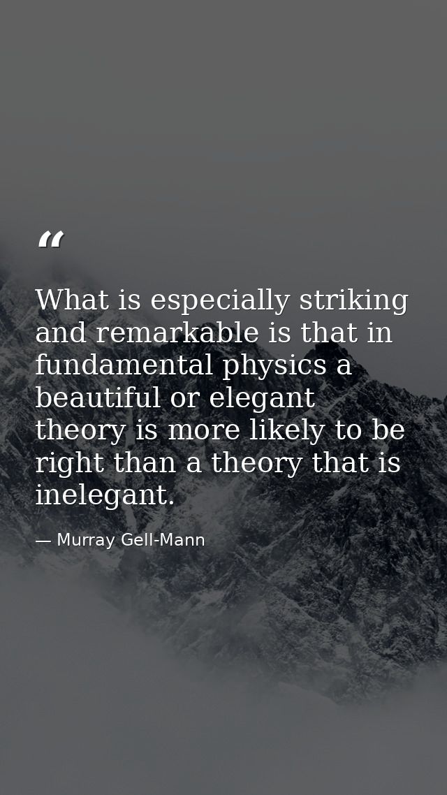 What is especially striking and remarkable is that in fundamental physics a beautiful or elegant theory is more likely t — Murray Gell-Mann
