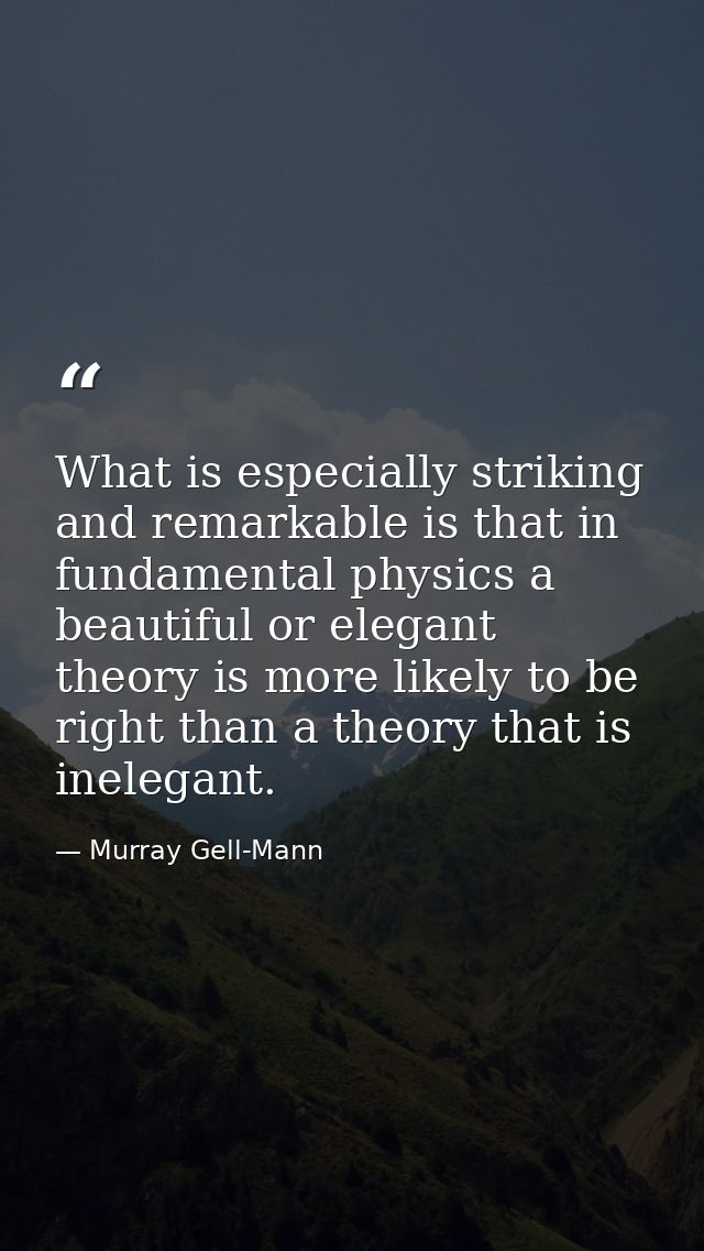 What is especially striking and remarkable is that in fundamental physics a beautiful or elegant theory is more likely t — Murray Gell-Mann