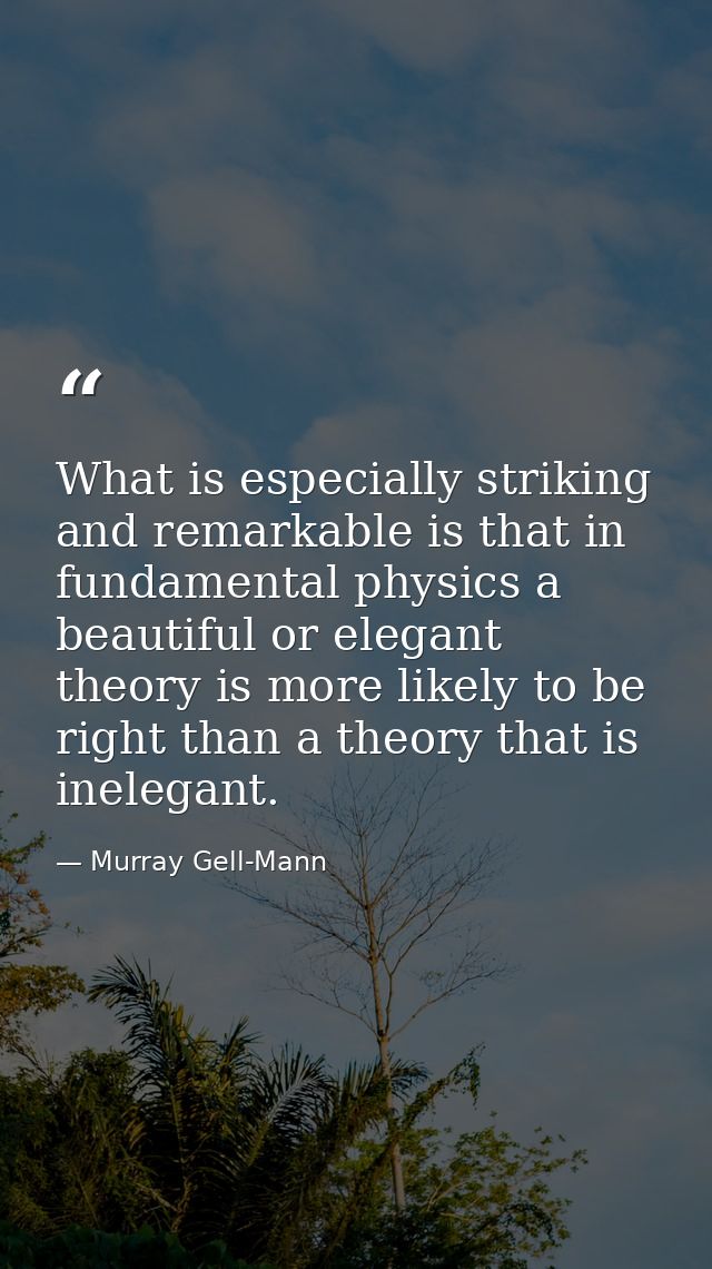 What is especially striking and remarkable is that in fundamental physics a beautiful or elegant theory is more likely t — Murray Gell-Mann