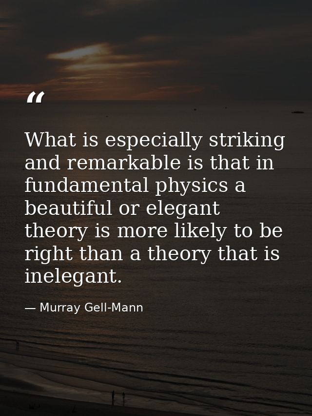 What is especially striking and remarkable is that in fundamental physics a beautiful or elegant theory is more likely t — Murray Gell-Mann