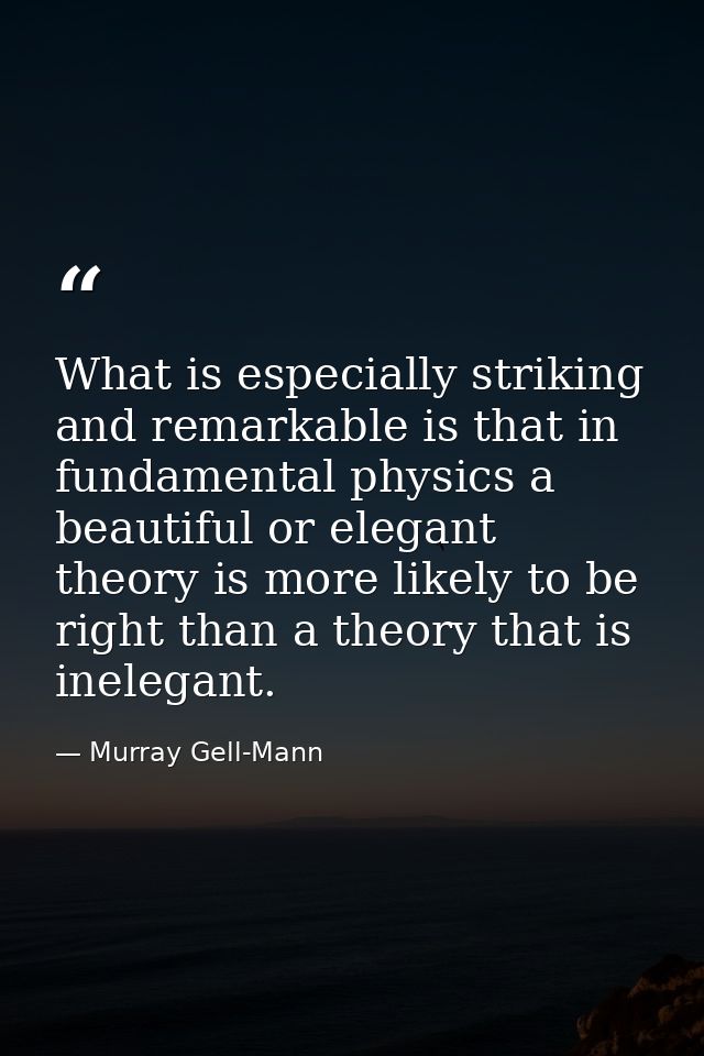 What is especially striking and remarkable is that in fundamental physics a beautiful or elegant theory is more likely t — Murray Gell-Mann
