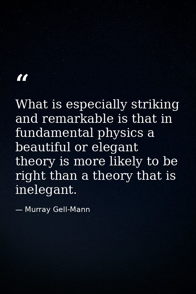 What is especially striking and remarkable is that in fundamental physics a beautiful or elegant theory is more likely t — Murray Gell-Mann