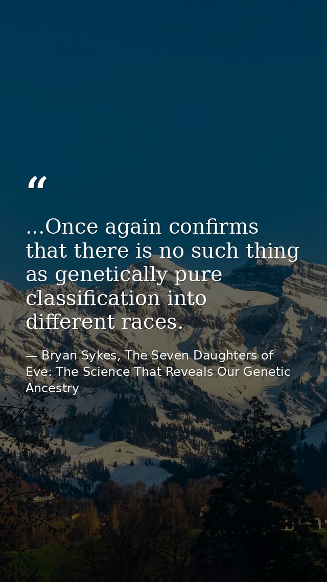 ...Once again confirms that there is no such thing as genetically pure classification into different races. — Bryan Sykes, The Seven Daughters of Eve: The Science That Reveals Our Genetic Ancestry