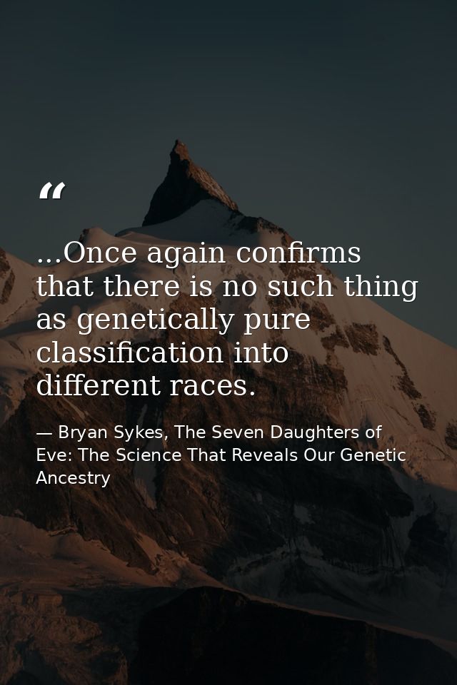 ...Once again confirms that there is no such thing as genetically pure classification into different races. — Bryan Sykes, The Seven Daughters of Eve: The Science That Reveals Our Genetic Ancestry
