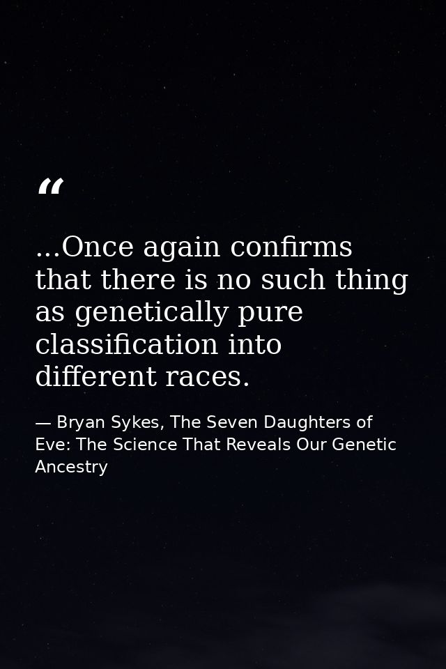 ...Once again confirms that there is no such thing as genetically pure classification into different races. — Bryan Sykes, The Seven Daughters of Eve: The Science That Reveals Our Genetic Ancestry