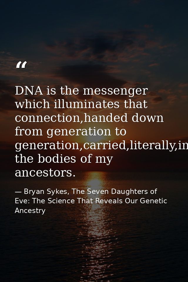DNA is the messenger which illuminates that connection,handed down from generation to generation,carried,literally,in th — Bryan Sykes, The Seven Daughters of Eve: The Science That Reveals Our Genetic Ancestry