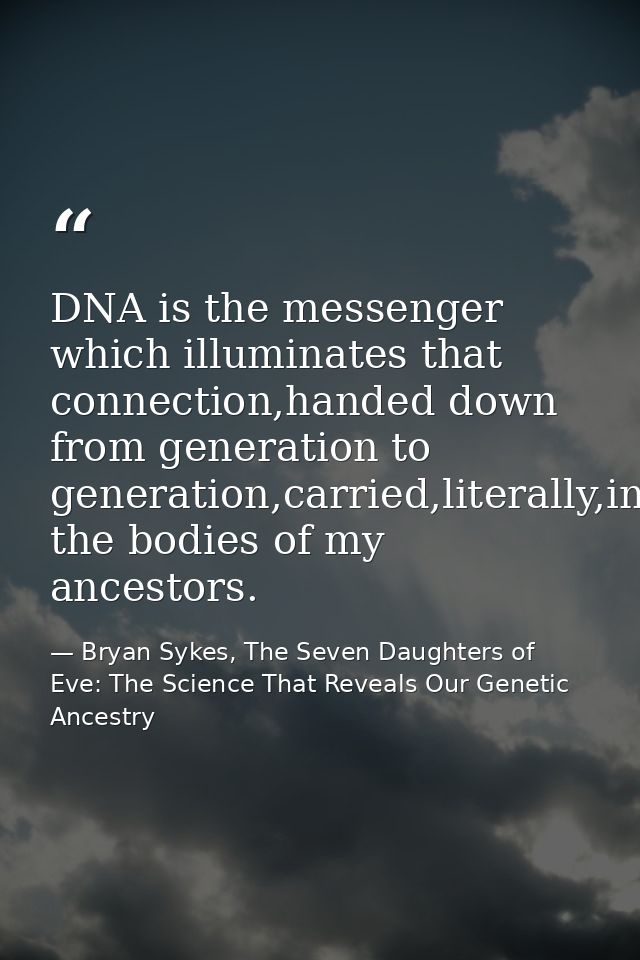 DNA is the messenger which illuminates that connection,handed down from generation to generation,carried,literally,in th — Bryan Sykes, The Seven Daughters of Eve: The Science That Reveals Our Genetic Ancestry