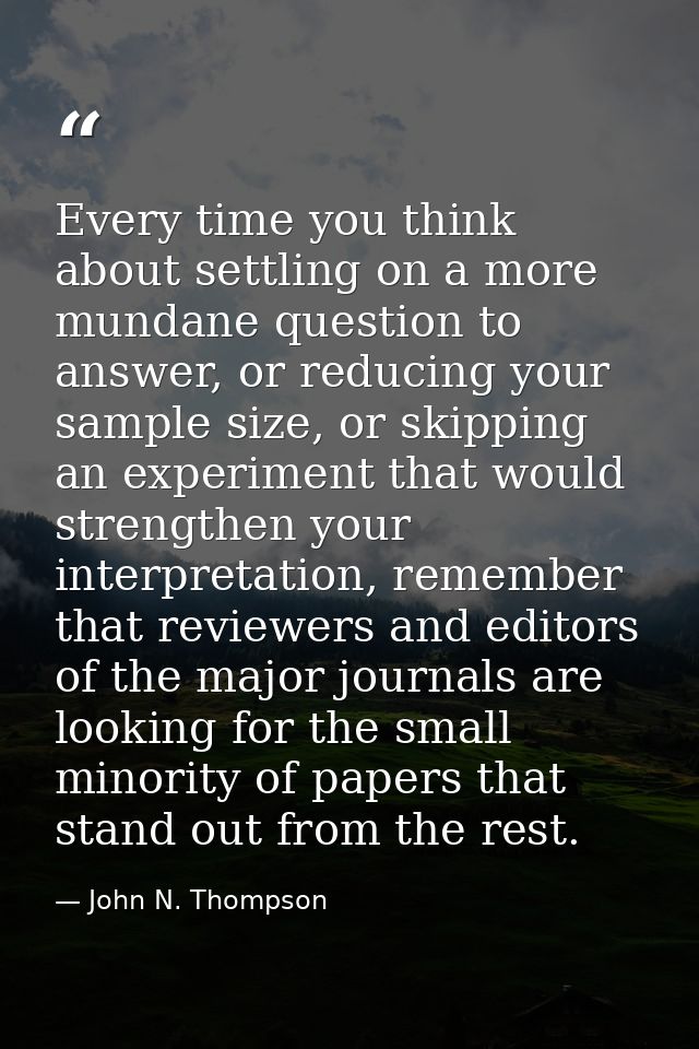Every time you think about settling on a more mundane question to answer, or reducing your sample size, or skipping an e — John N. Thompson