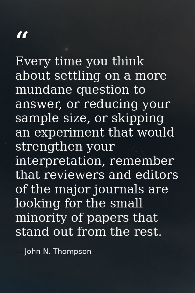 Every time you think about settling on a more mundane question to answer, or reducing your sample size, or skipping an e — John N. Thompson