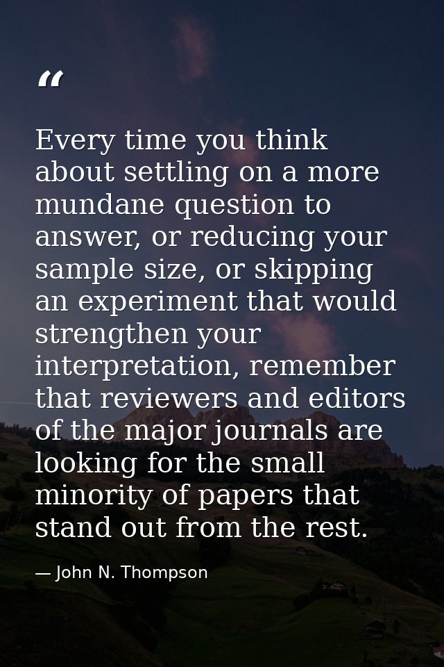 Every time you think about settling on a more mundane question to answer, or reducing your sample size, or skipping an e — John N. Thompson