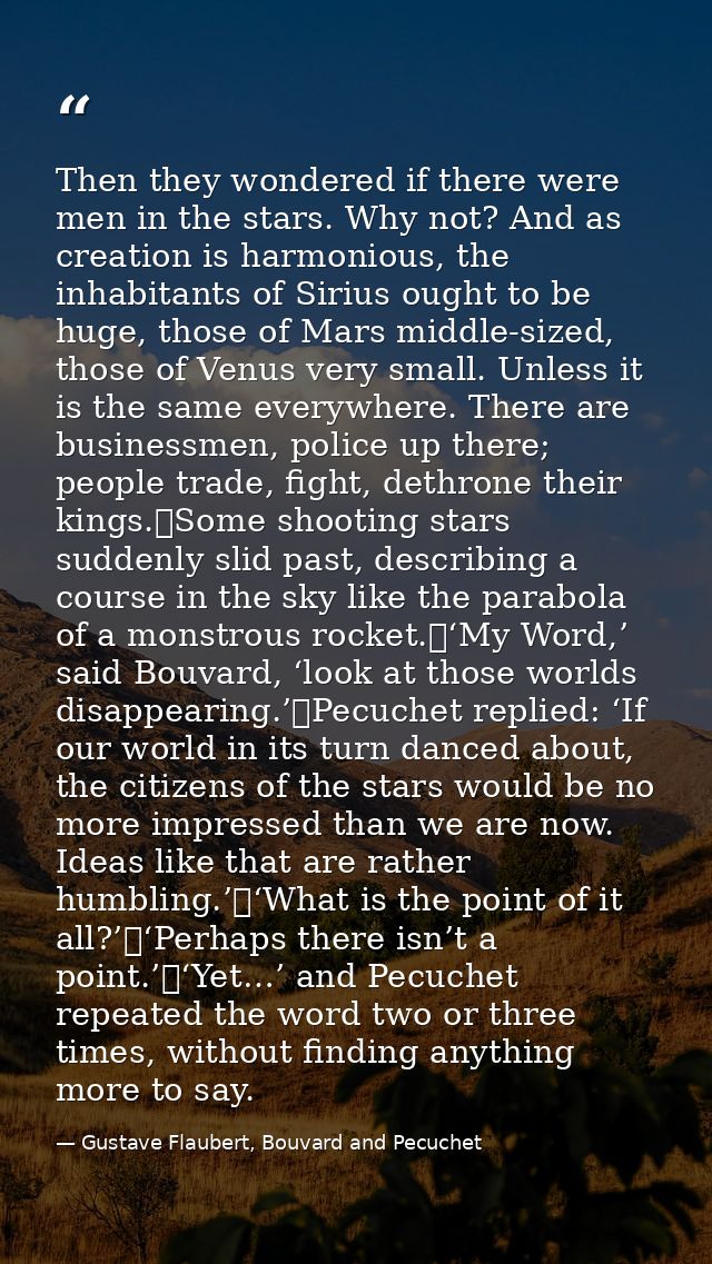 Then they wondered if there were men in the stars. Why not? And as creation is harmonious, the inhabitants of Sirius oug — Gustave Flaubert, Bouvard and Pecuchet