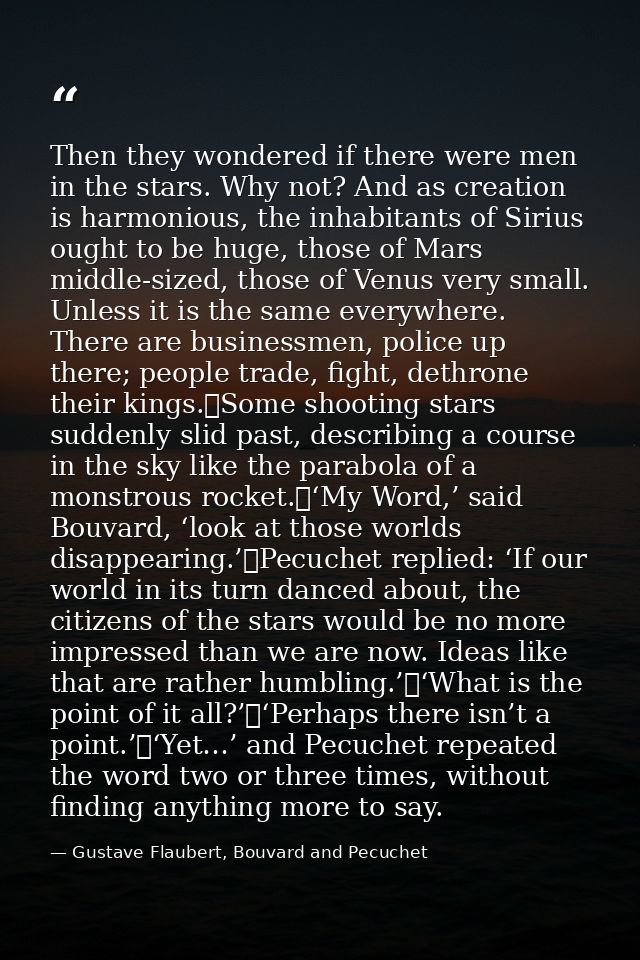 Then they wondered if there were men in the stars. Why not? And as creation is harmonious, the inhabitants of Sirius oug — Gustave Flaubert, Bouvard and Pecuchet