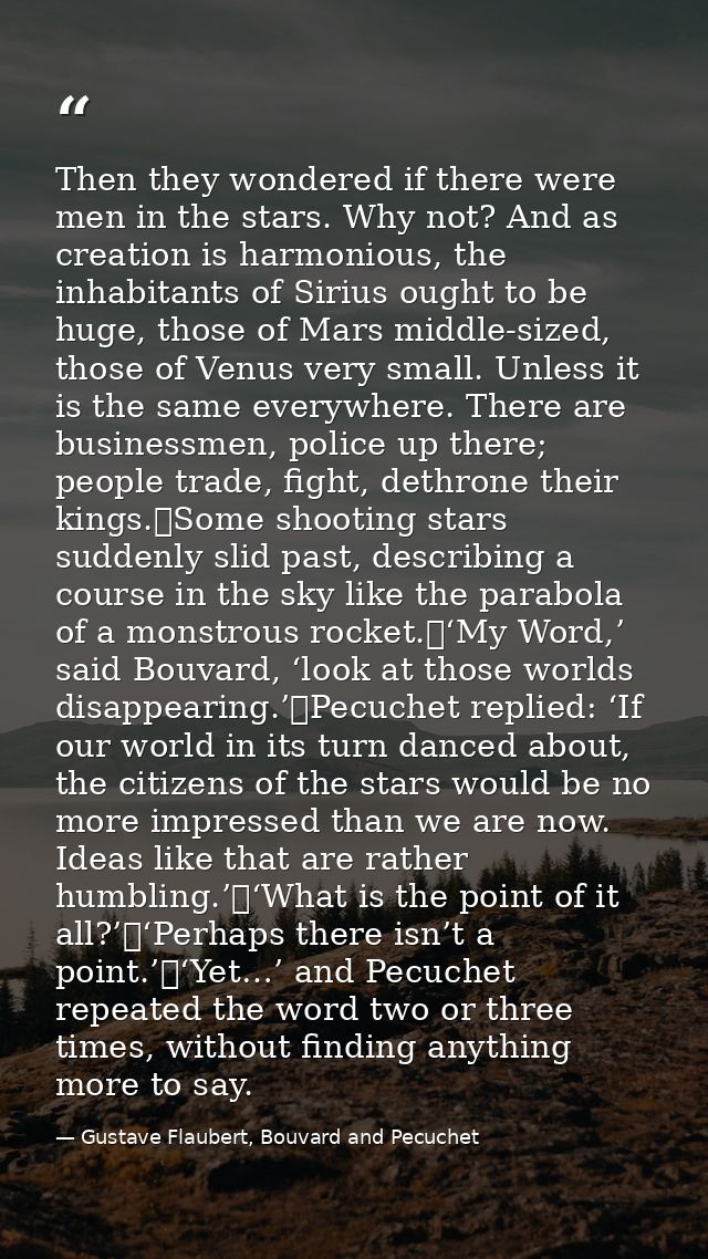 Then they wondered if there were men in the stars. Why not? And as creation is harmonious, the inhabitants of Sirius oug — Gustave Flaubert, Bouvard and Pecuchet