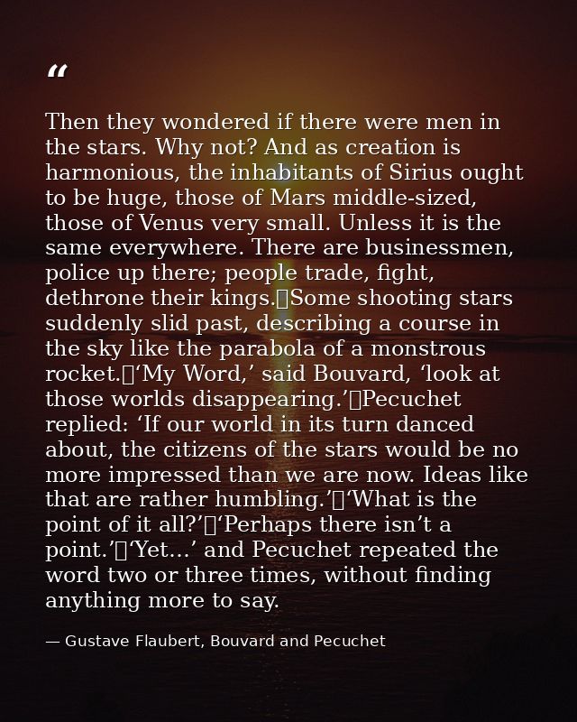 Then they wondered if there were men in the stars. Why not? And as creation is harmonious, the inhabitants of Sirius oug — Gustave Flaubert, Bouvard and Pecuchet