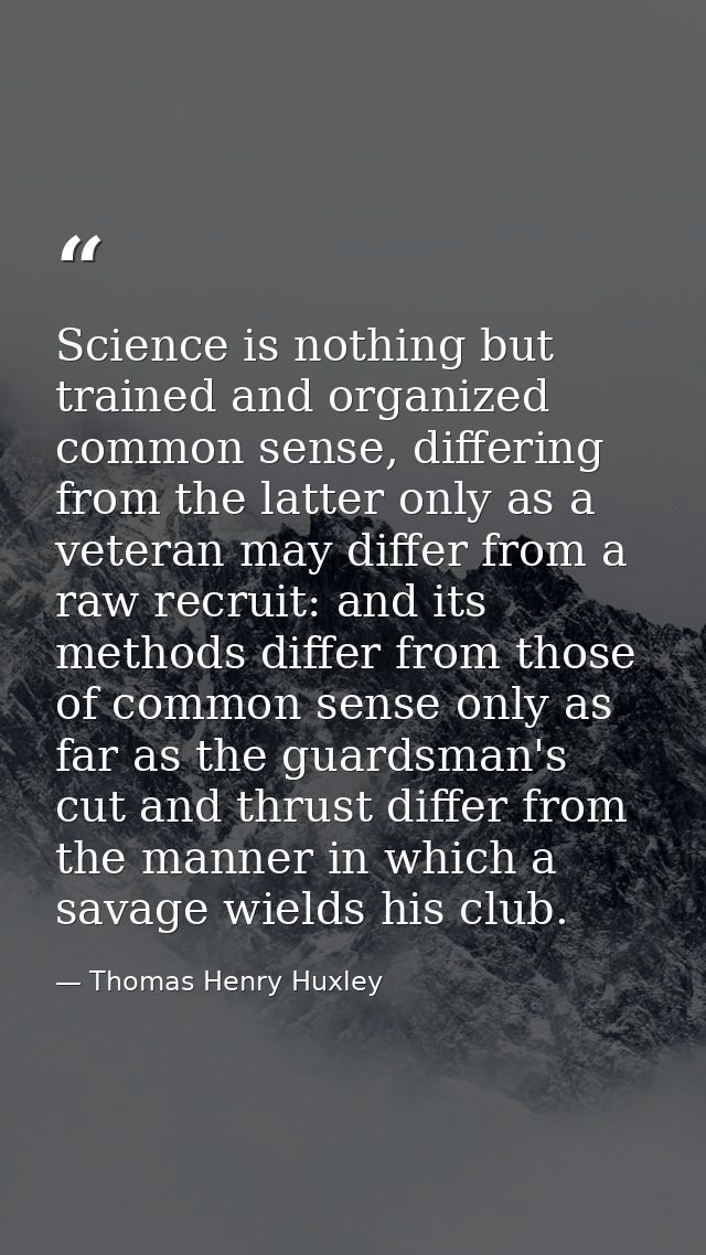 Science is nothing but trained and organized common sense, differing from the latter only as a veteran may differ from a — Thomas Henry Huxley