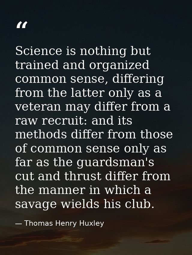 Science is nothing but trained and organized common sense, differing from the latter only as a veteran may differ from a — Thomas Henry Huxley