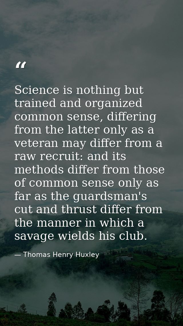 Science is nothing but trained and organized common sense, differing from the latter only as a veteran may differ from a — Thomas Henry Huxley
