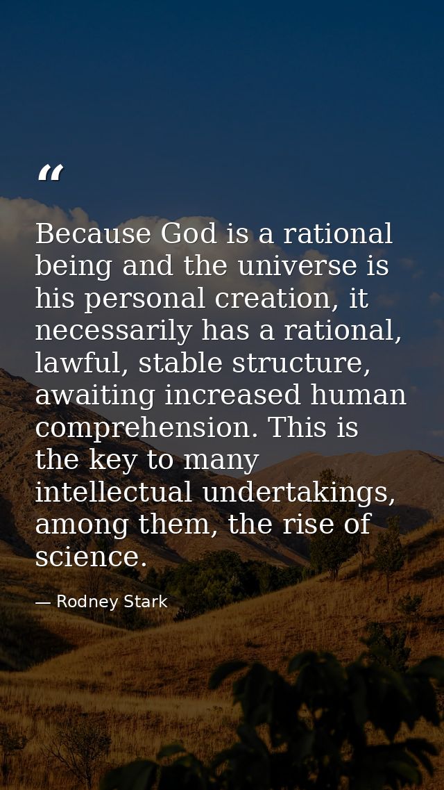 Because God is a rational being and the universe is his personal creation, it necessarily has a rational, lawful, stable — Rodney Stark