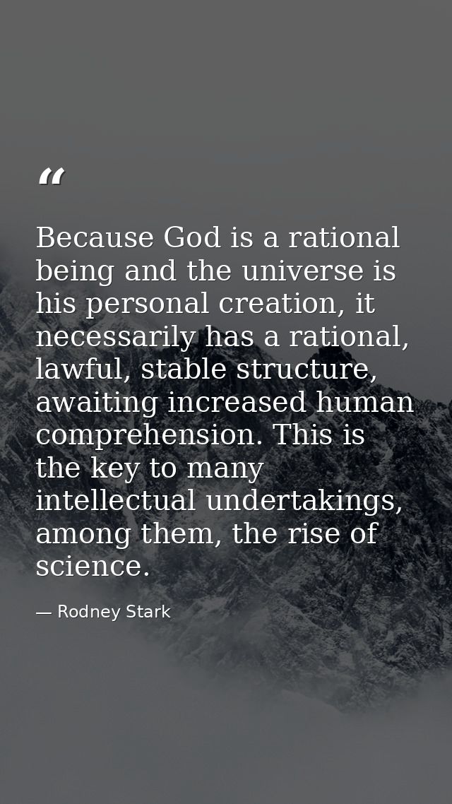 Because God is a rational being and the universe is his personal creation, it necessarily has a rational, lawful, stable — Rodney Stark