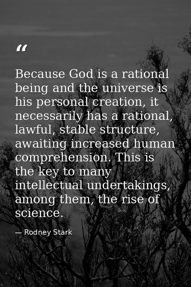 Because God is a rational being and the universe is his personal creation, it necessarily has a rational, lawful, stable — Rodney Stark