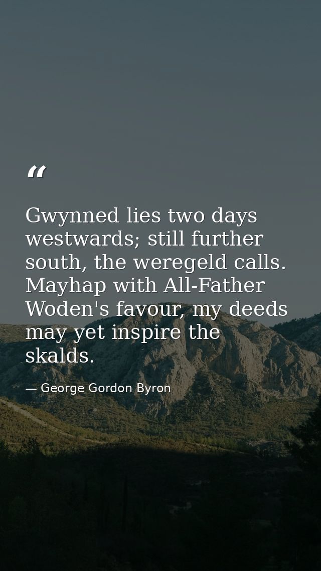 Gwynned lies two days westwards; still further south, the weregeld calls. Mayhap with All-Father Woden's favour, my deed — George Gordon Byron