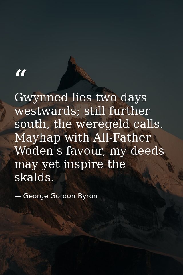 Gwynned lies two days westwards; still further south, the weregeld calls. Mayhap with All-Father Woden's favour, my deed — George Gordon Byron