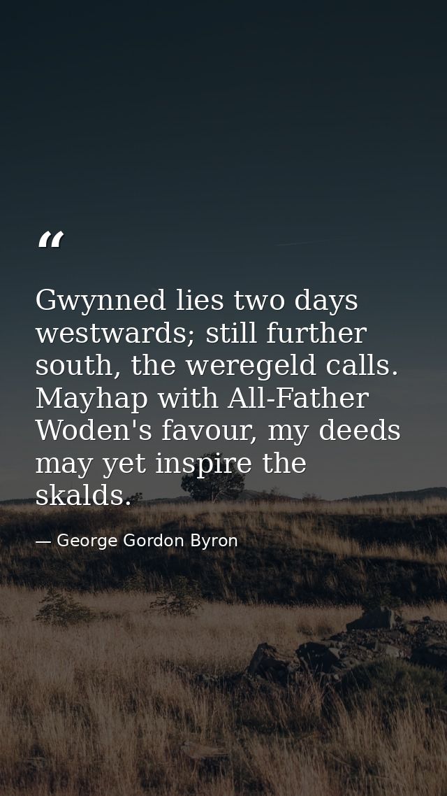 Gwynned lies two days westwards; still further south, the weregeld calls. Mayhap with All-Father Woden's favour, my deed — George Gordon Byron