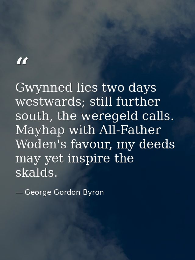 Gwynned lies two days westwards; still further south, the weregeld calls. Mayhap with All-Father Woden's favour, my deed — George Gordon Byron