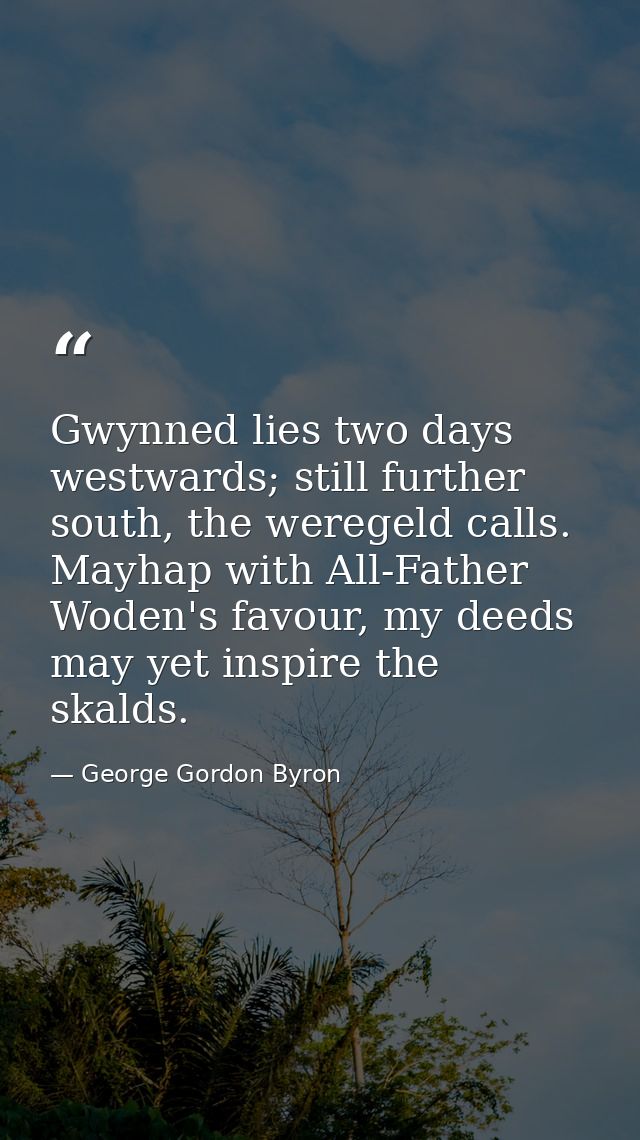 Gwynned lies two days westwards; still further south, the weregeld calls. Mayhap with All-Father Woden's favour, my deed — George Gordon Byron