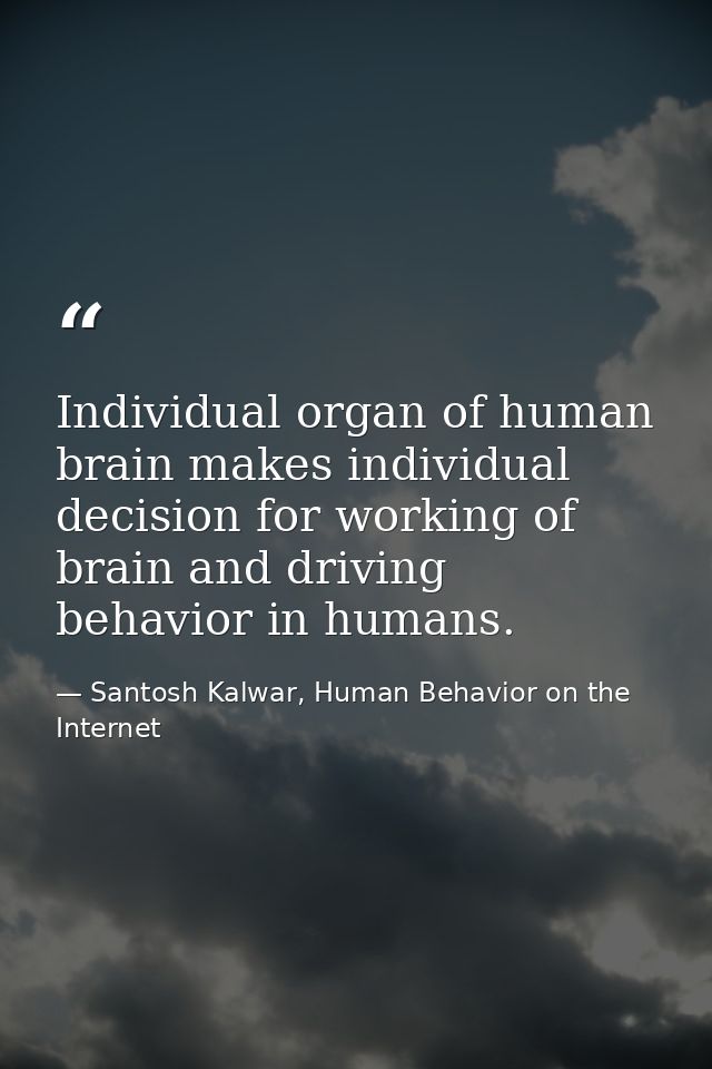 Individual organ of human brain makes individual decision for working of brain and driving behavior in humans. — Santosh Kalwar, Human Behavior on the Internet