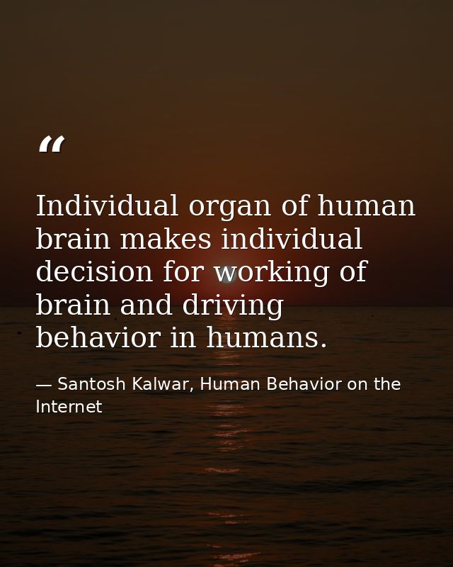 Individual organ of human brain makes individual decision for working of brain and driving behavior in humans. — Santosh Kalwar, Human Behavior on the Internet