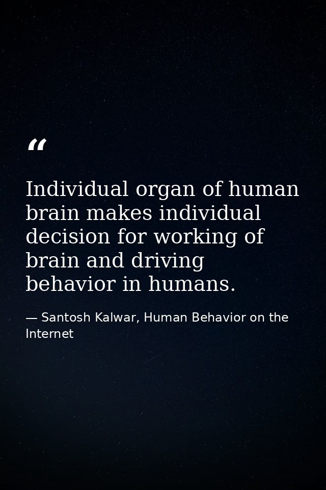Individual organ of human brain makes individual decision for working of brain and driving behavior in humans. — Santosh Kalwar, Human Behavior on the Internet
