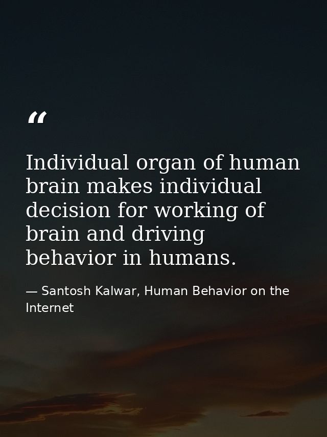 Individual organ of human brain makes individual decision for working of brain and driving behavior in humans. — Santosh Kalwar, Human Behavior on the Internet